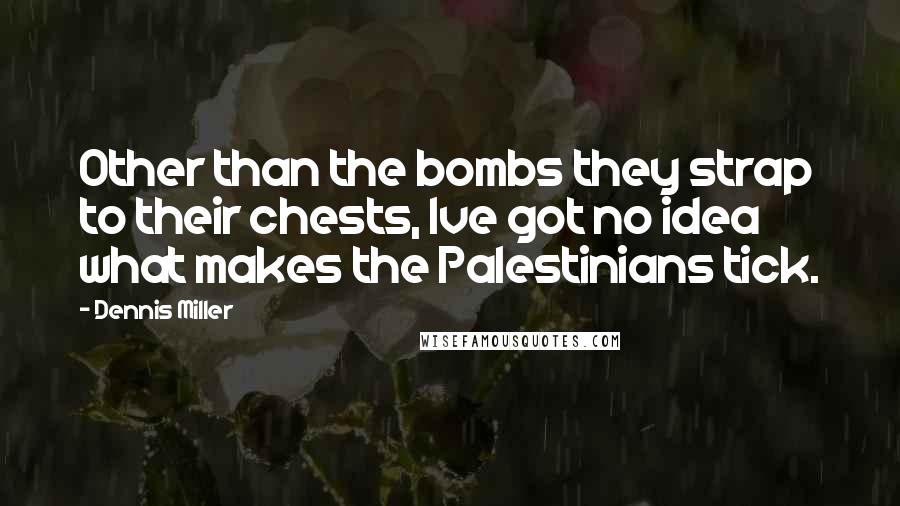 Dennis Miller Quotes: Other than the bombs they strap to their chests, Ive got no idea what makes the Palestinians tick.
