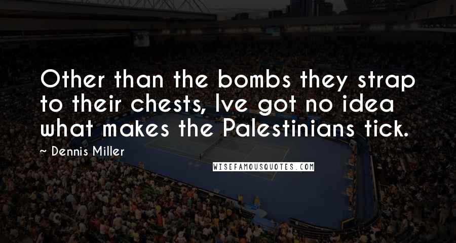 Dennis Miller Quotes: Other than the bombs they strap to their chests, Ive got no idea what makes the Palestinians tick.