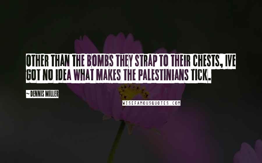 Dennis Miller Quotes: Other than the bombs they strap to their chests, Ive got no idea what makes the Palestinians tick.