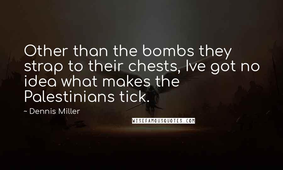 Dennis Miller Quotes: Other than the bombs they strap to their chests, Ive got no idea what makes the Palestinians tick.