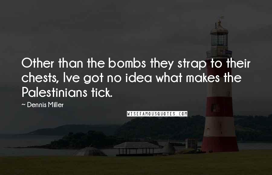Dennis Miller Quotes: Other than the bombs they strap to their chests, Ive got no idea what makes the Palestinians tick.