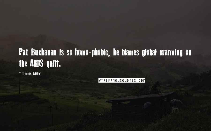 Dennis Miller Quotes: Pat Buchanan is so homo-phobic, he blames global warming on the AIDS quilt.