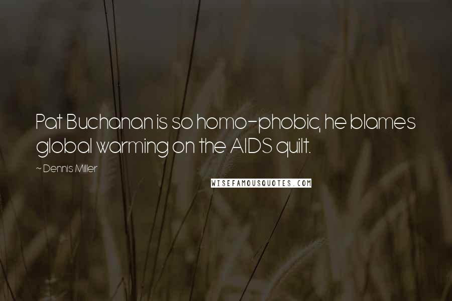 Dennis Miller Quotes: Pat Buchanan is so homo-phobic, he blames global warming on the AIDS quilt.