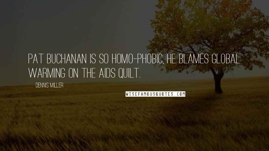 Dennis Miller Quotes: Pat Buchanan is so homo-phobic, he blames global warming on the AIDS quilt.