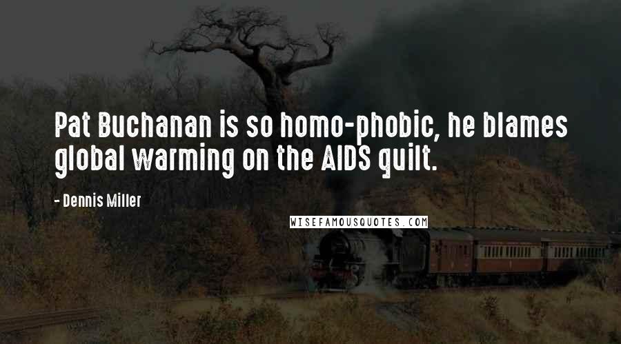 Dennis Miller Quotes: Pat Buchanan is so homo-phobic, he blames global warming on the AIDS quilt.