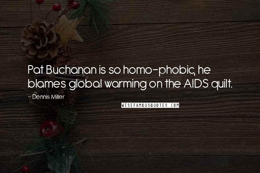 Dennis Miller Quotes: Pat Buchanan is so homo-phobic, he blames global warming on the AIDS quilt.
