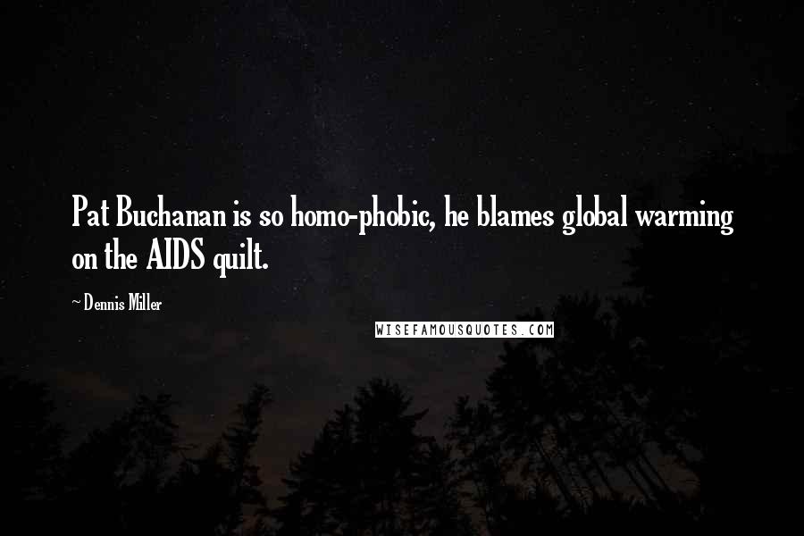 Dennis Miller Quotes: Pat Buchanan is so homo-phobic, he blames global warming on the AIDS quilt.