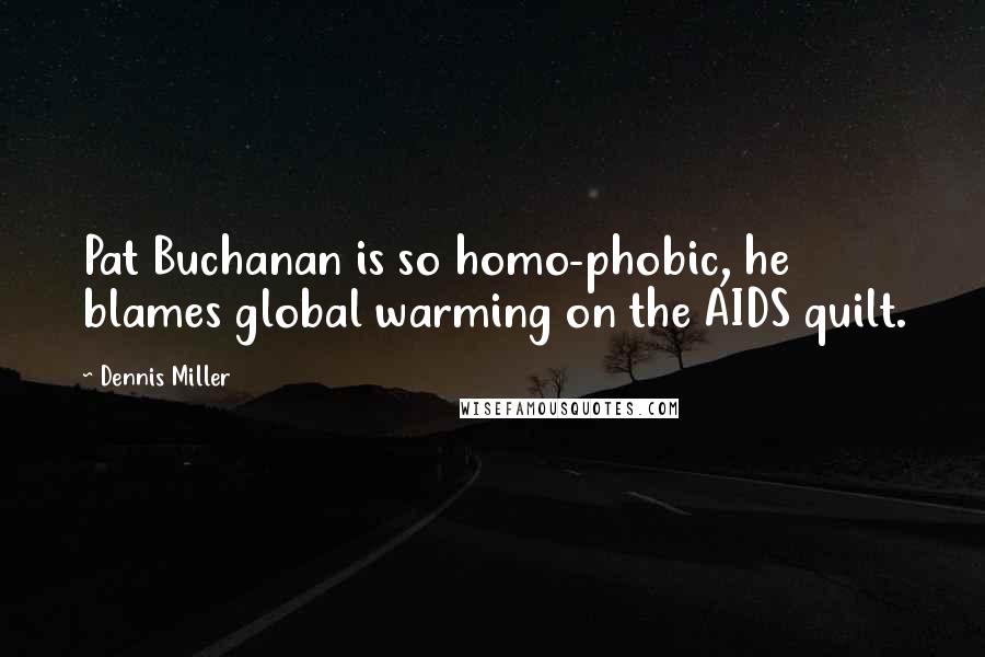 Dennis Miller Quotes: Pat Buchanan is so homo-phobic, he blames global warming on the AIDS quilt.