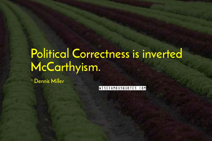 Dennis Miller Quotes: Political Correctness is inverted McCarthyism.