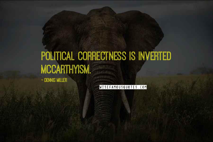 Dennis Miller Quotes: Political Correctness is inverted McCarthyism.