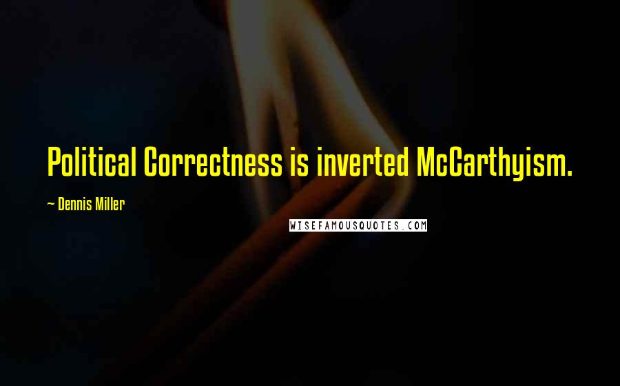 Dennis Miller Quotes: Political Correctness is inverted McCarthyism.