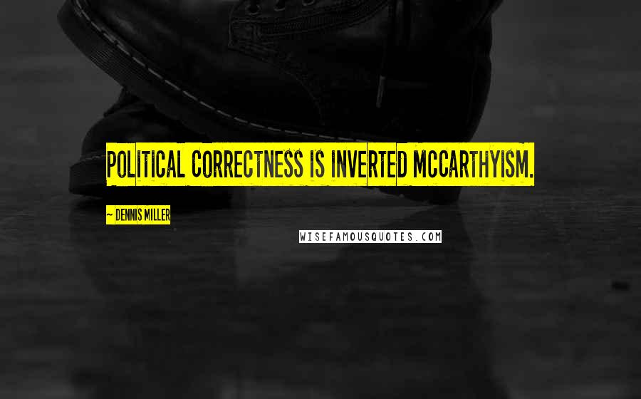 Dennis Miller Quotes: Political Correctness is inverted McCarthyism.