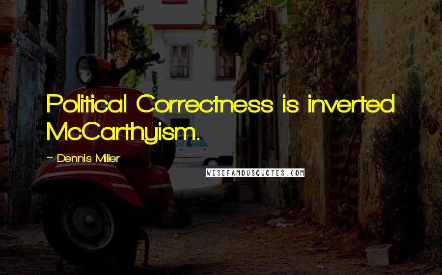 Dennis Miller Quotes: Political Correctness is inverted McCarthyism.