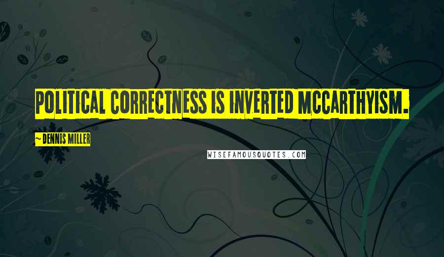 Dennis Miller Quotes: Political Correctness is inverted McCarthyism.