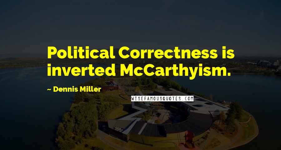 Dennis Miller Quotes: Political Correctness is inverted McCarthyism.