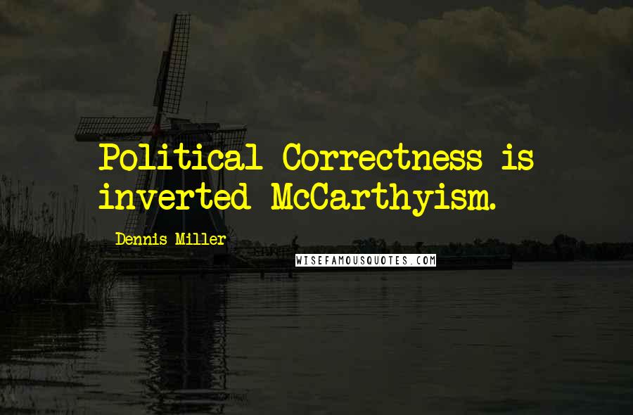 Dennis Miller Quotes: Political Correctness is inverted McCarthyism.