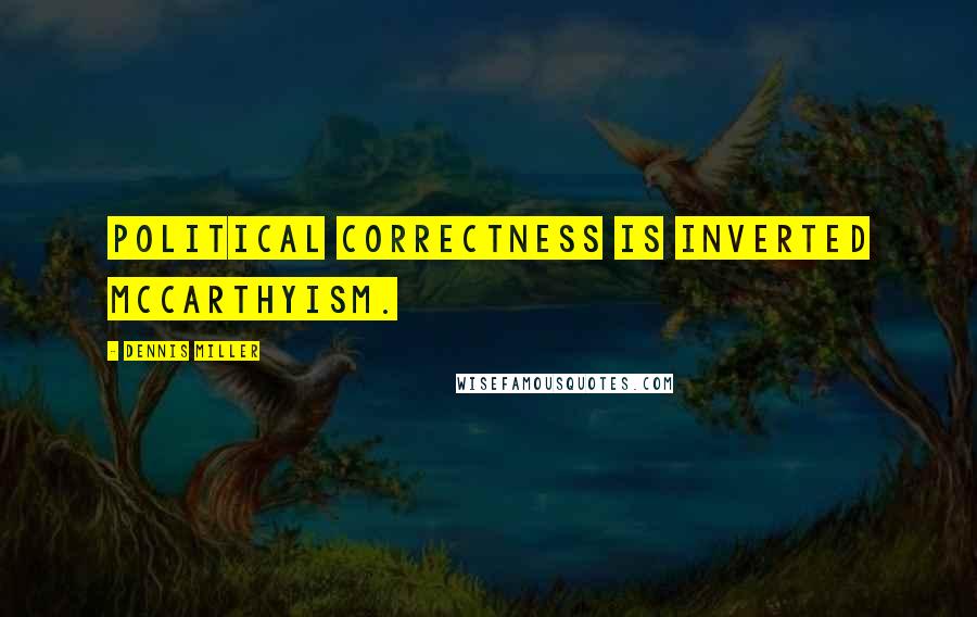 Dennis Miller Quotes: Political Correctness is inverted McCarthyism.