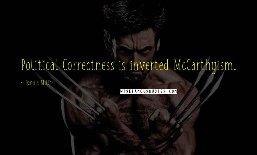 Dennis Miller Quotes: Political Correctness is inverted McCarthyism.