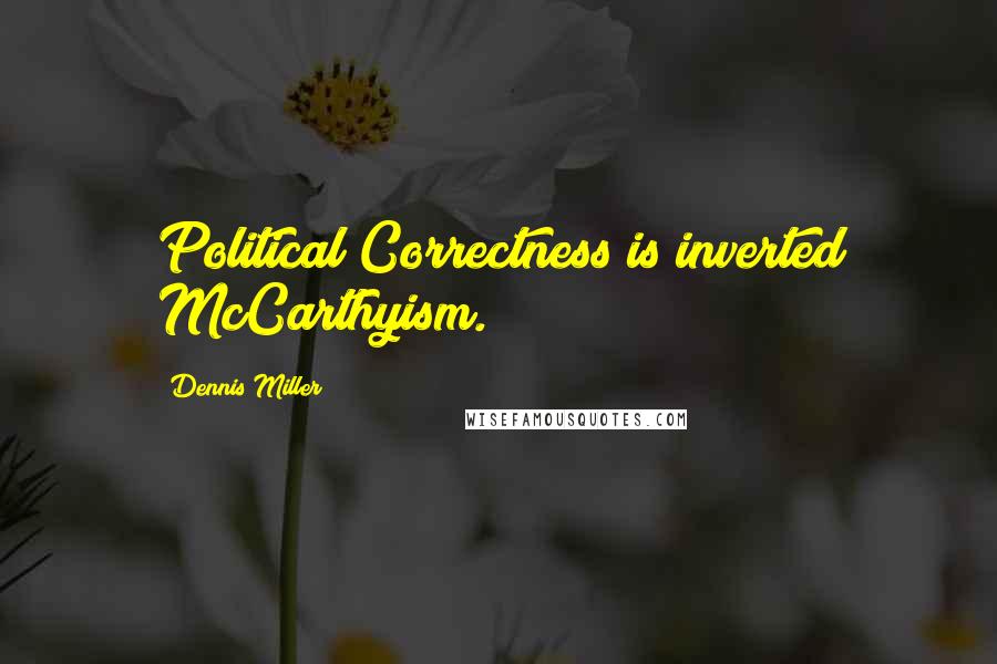 Dennis Miller Quotes: Political Correctness is inverted McCarthyism.