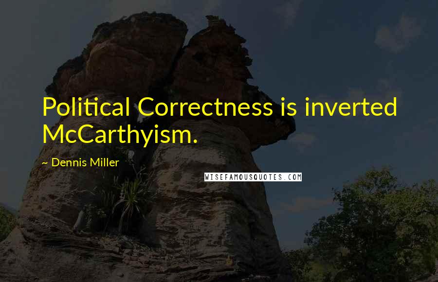 Dennis Miller Quotes: Political Correctness is inverted McCarthyism.