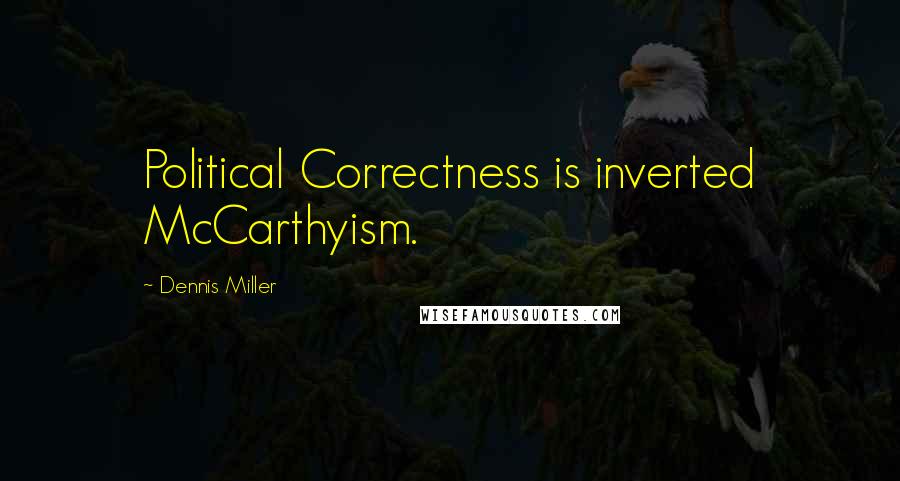 Dennis Miller Quotes: Political Correctness is inverted McCarthyism.