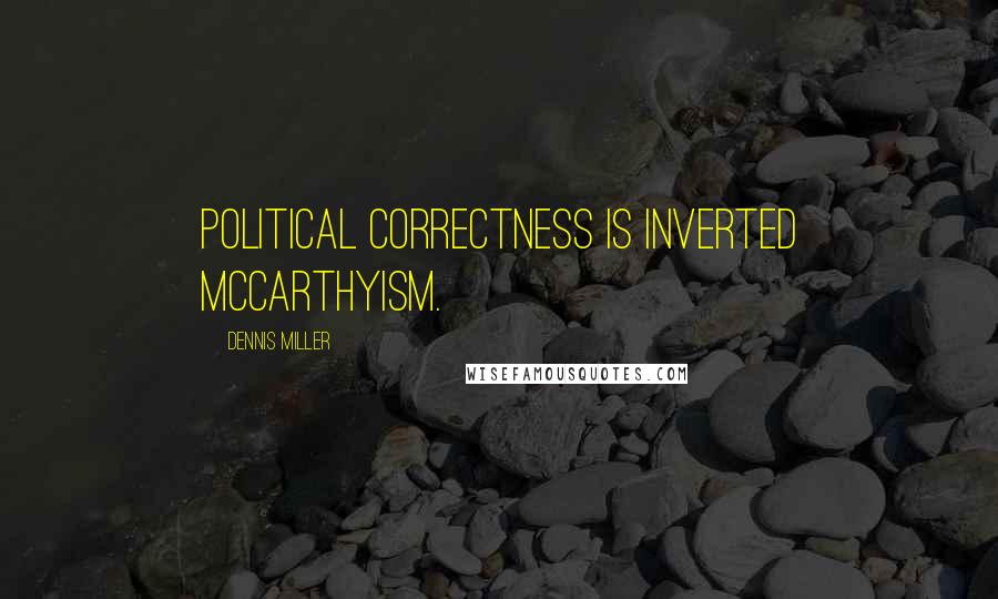 Dennis Miller Quotes: Political Correctness is inverted McCarthyism.