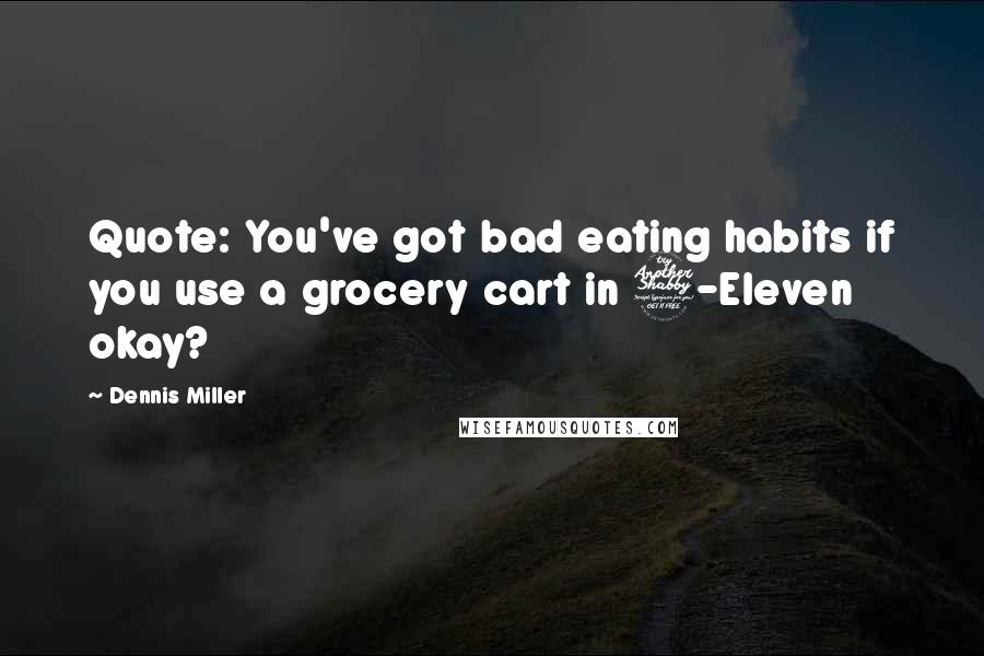 Dennis Miller Quotes: Quote: You've got bad eating habits if you use a grocery cart in 7-Eleven okay? 