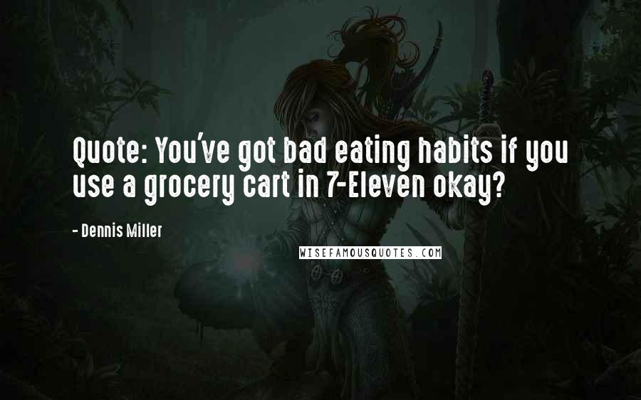 Dennis Miller Quotes: Quote: You've got bad eating habits if you use a grocery cart in 7-Eleven okay?