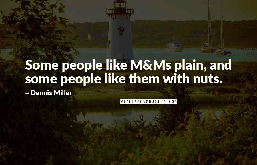 Dennis Miller Quotes: Some people like M&Ms plain, and some people like them with nuts.