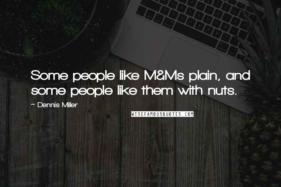 Dennis Miller Quotes: Some people like M&Ms plain, and some people like them with nuts.