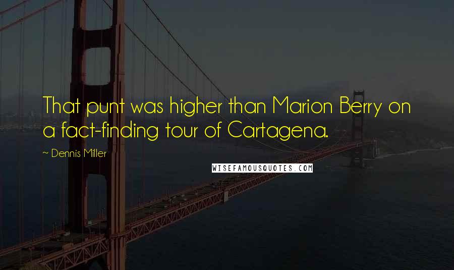 Dennis Miller Quotes: That punt was higher than Marion Berry on a fact-finding tour of Cartagena.