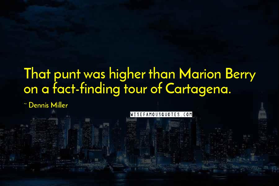 Dennis Miller Quotes: That punt was higher than Marion Berry on a fact-finding tour of Cartagena.