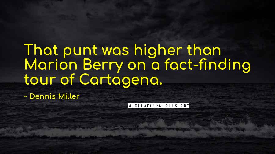 Dennis Miller Quotes: That punt was higher than Marion Berry on a fact-finding tour of Cartagena.