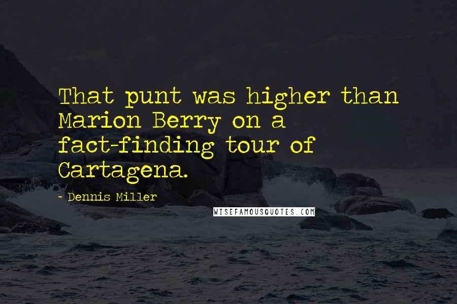 Dennis Miller Quotes: That punt was higher than Marion Berry on a fact-finding tour of Cartagena.