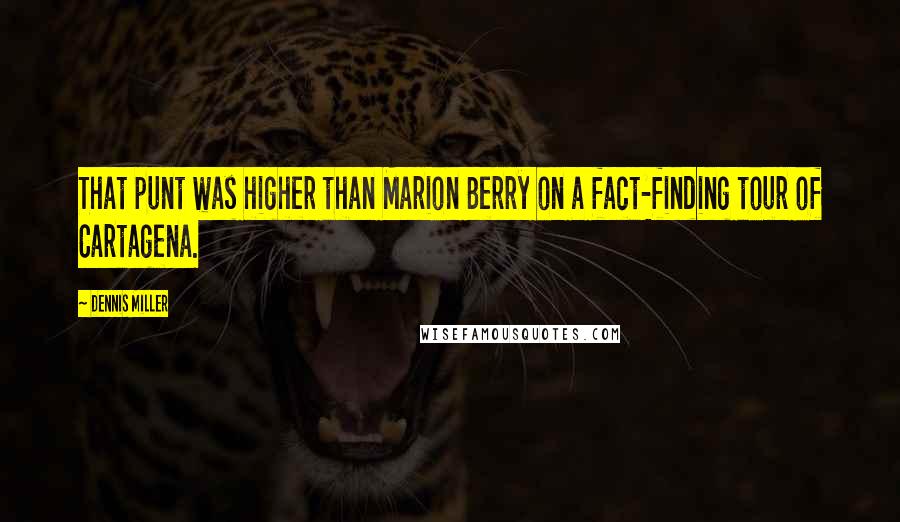 Dennis Miller Quotes: That punt was higher than Marion Berry on a fact-finding tour of Cartagena.