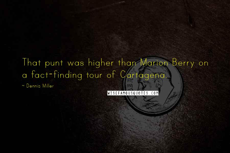 Dennis Miller Quotes: That punt was higher than Marion Berry on a fact-finding tour of Cartagena.