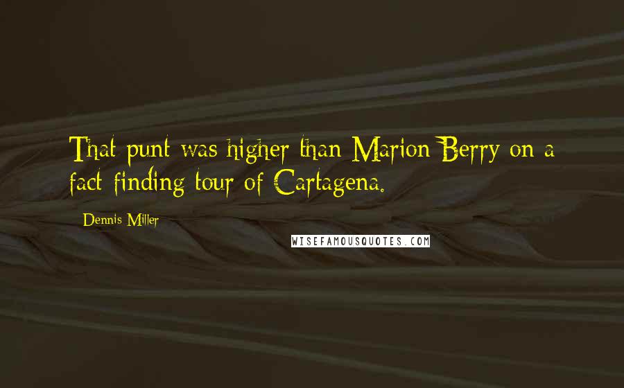 Dennis Miller Quotes: That punt was higher than Marion Berry on a fact-finding tour of Cartagena.