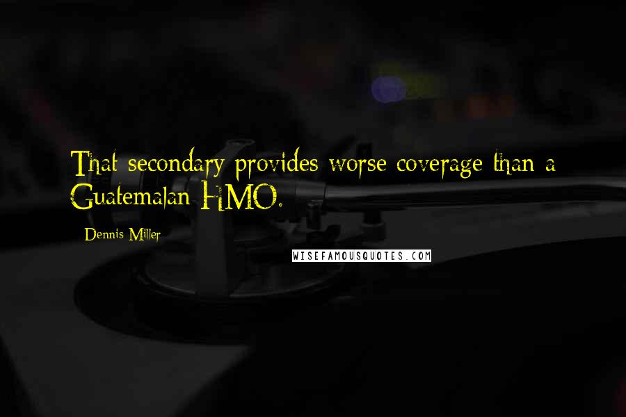 Dennis Miller Quotes: That secondary provides worse coverage than a Guatemalan HMO.