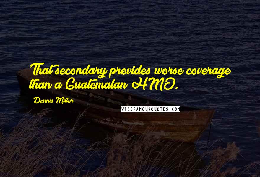 Dennis Miller Quotes: That secondary provides worse coverage than a Guatemalan HMO.