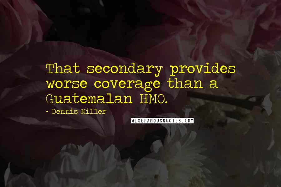 Dennis Miller Quotes: That secondary provides worse coverage than a Guatemalan HMO.