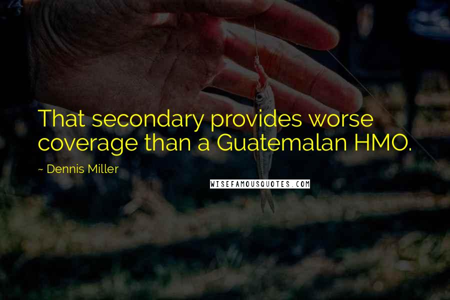 Dennis Miller Quotes: That secondary provides worse coverage than a Guatemalan HMO.