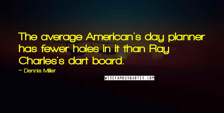 Dennis Miller Quotes: The average American's day planner has fewer holes in it than Ray Charles's dart board.