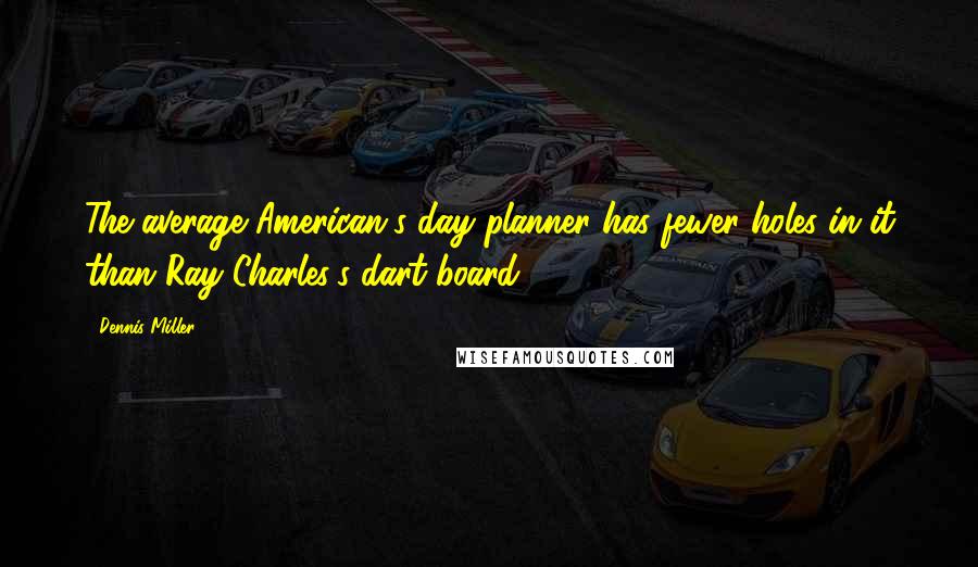 Dennis Miller Quotes: The average American's day planner has fewer holes in it than Ray Charles's dart board.