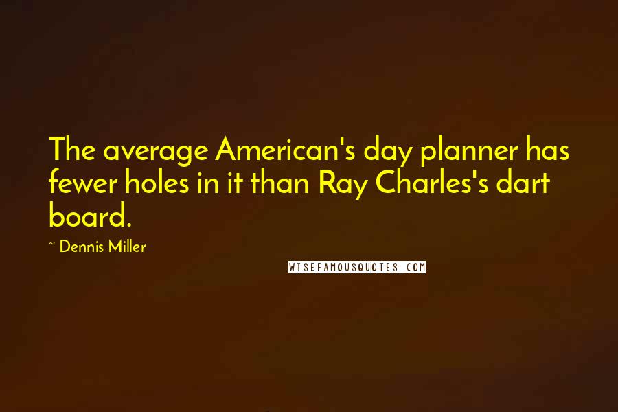 Dennis Miller Quotes: The average American's day planner has fewer holes in it than Ray Charles's dart board.