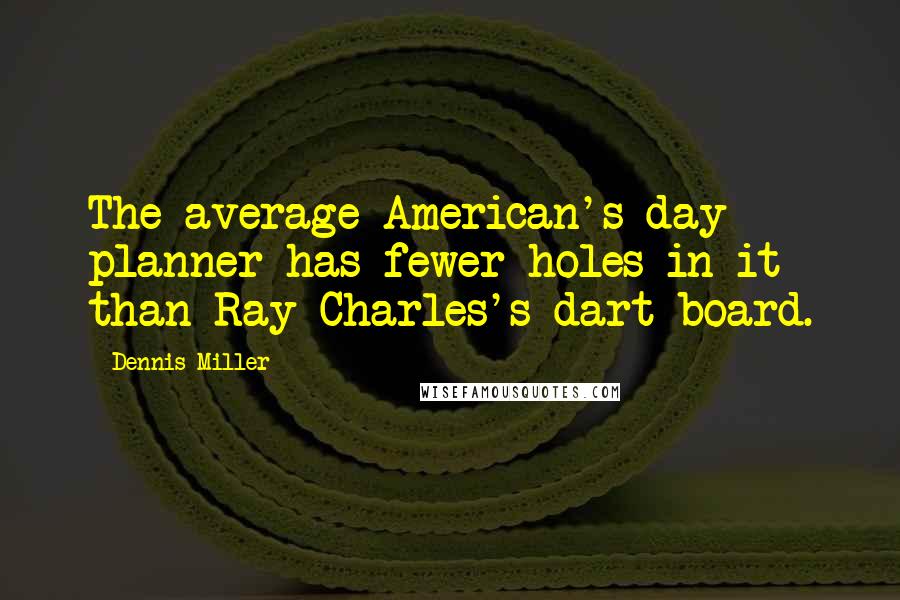 Dennis Miller Quotes: The average American's day planner has fewer holes in it than Ray Charles's dart board.