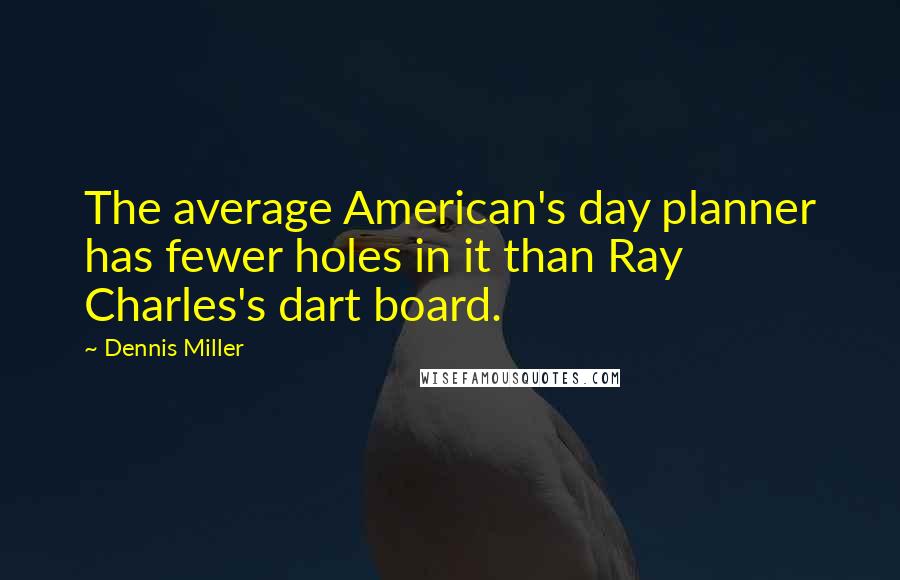 Dennis Miller Quotes: The average American's day planner has fewer holes in it than Ray Charles's dart board.