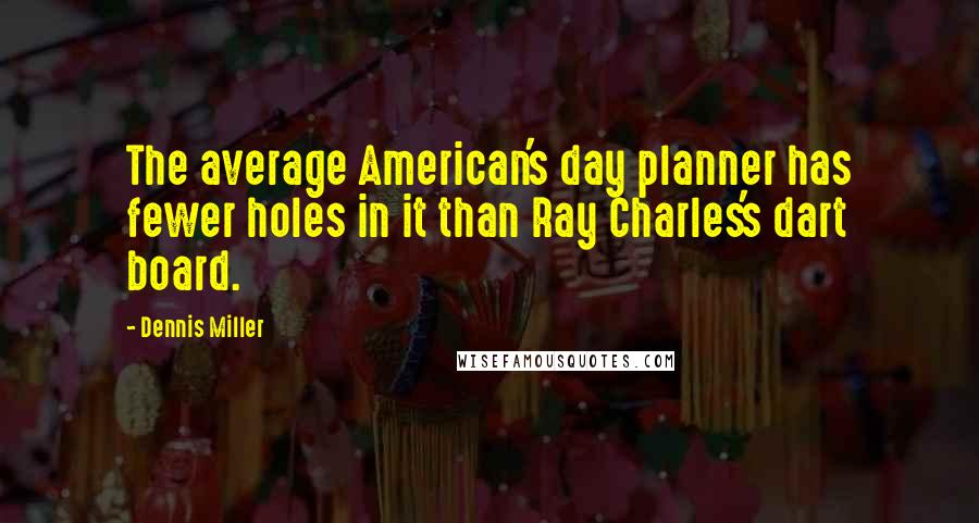 Dennis Miller Quotes: The average American's day planner has fewer holes in it than Ray Charles's dart board.