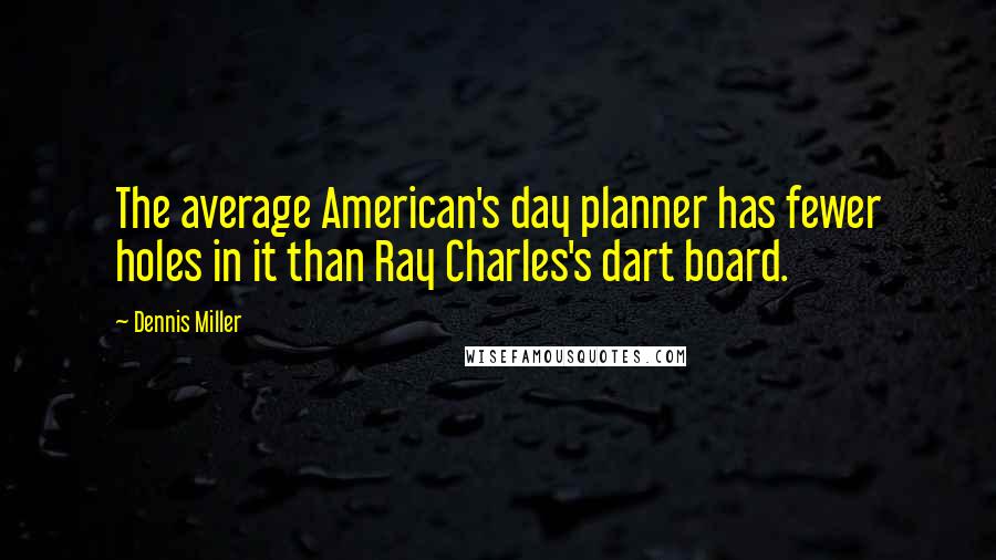 Dennis Miller Quotes: The average American's day planner has fewer holes in it than Ray Charles's dart board.