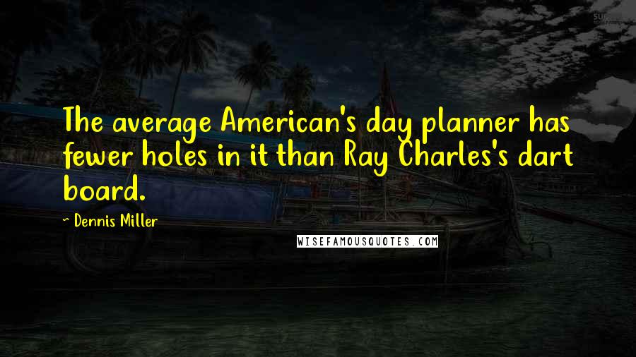 Dennis Miller Quotes: The average American's day planner has fewer holes in it than Ray Charles's dart board.
