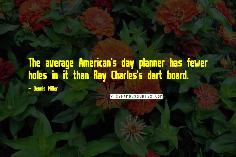 Dennis Miller Quotes: The average American's day planner has fewer holes in it than Ray Charles's dart board.